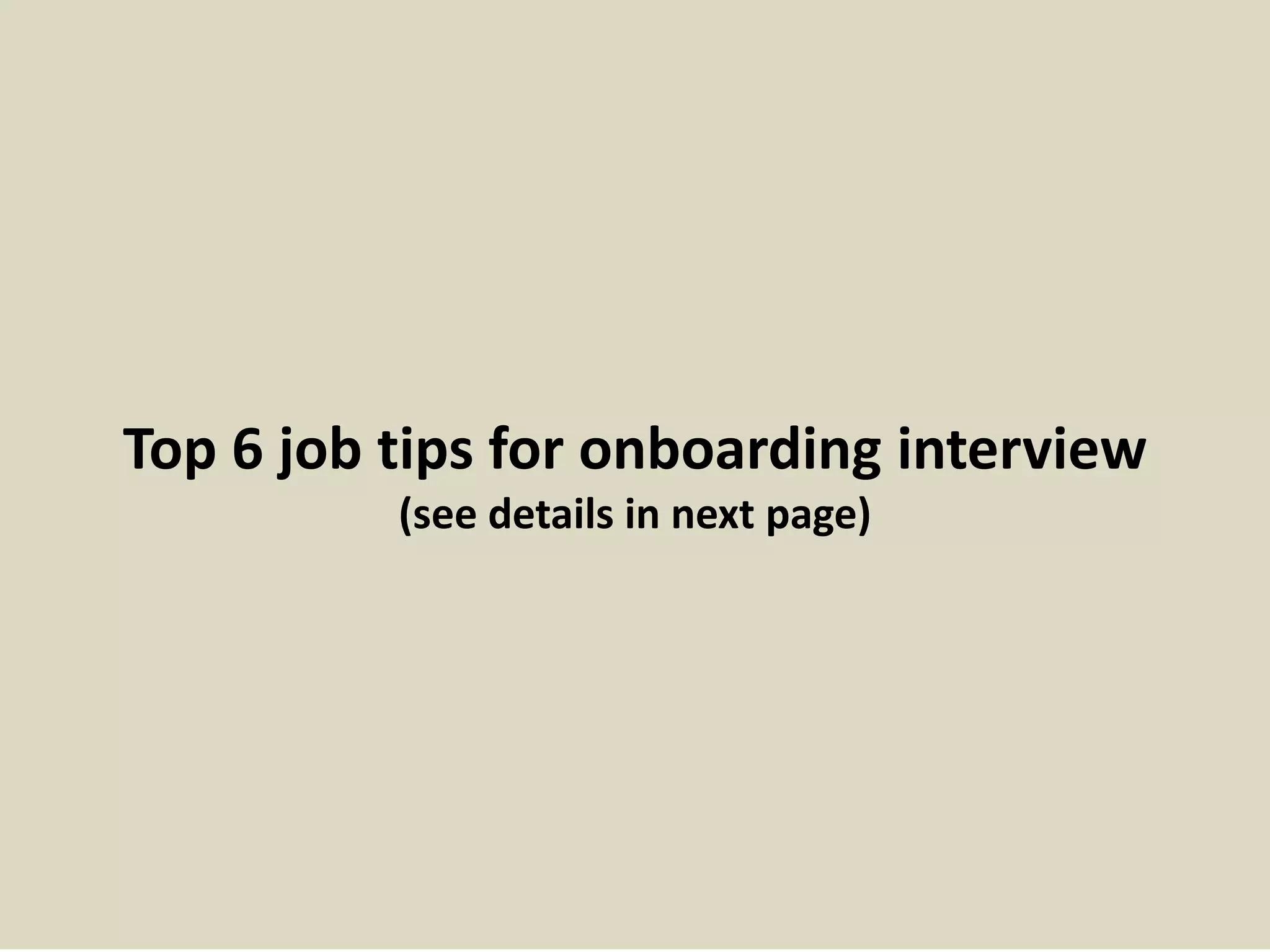 Top 6 job tips for onboarding interview
(see details in next page)
 