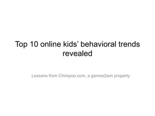 Top 10 online kids‟ behavioral trends
              revealed

    Lessons from Chimpoo.com, a games2win property
 