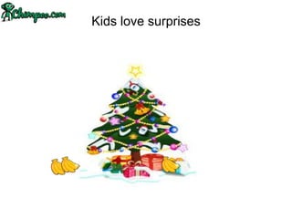 Kids love surprises
 