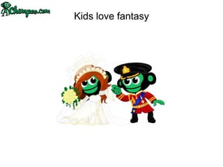 Kids love fantasy
 