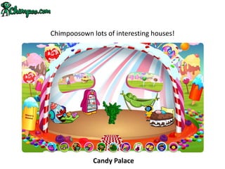 Chimpoosown lots of interesting houses!




             Candy Palace
 