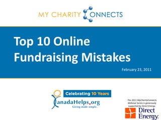Top 10 Online
Fundraising Mistakes
                  February 23, 2011




                     The 2011 MyCharityConnects
                     Webinar Series is generously
                      supported by Direct Energy.
 