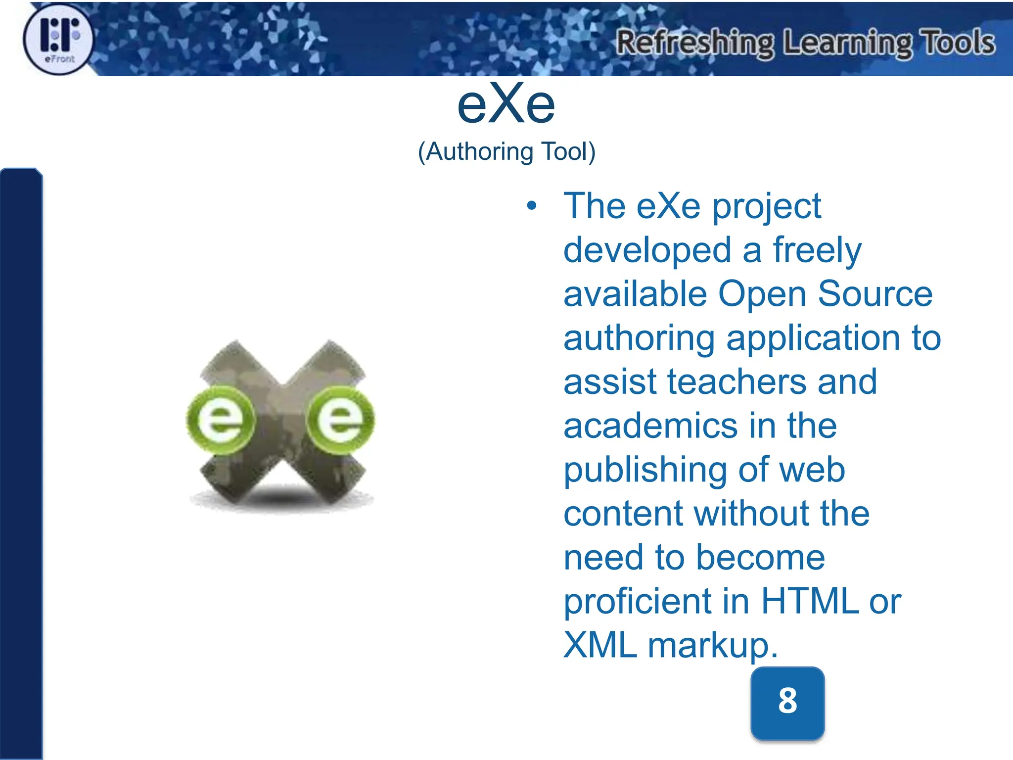 eXe(Authoring Tool)The eXe project developed a freely available Open Source authoring application to assist teachers and academics in the publishing of web content without the need to become proficient in HTML or XML markup.8