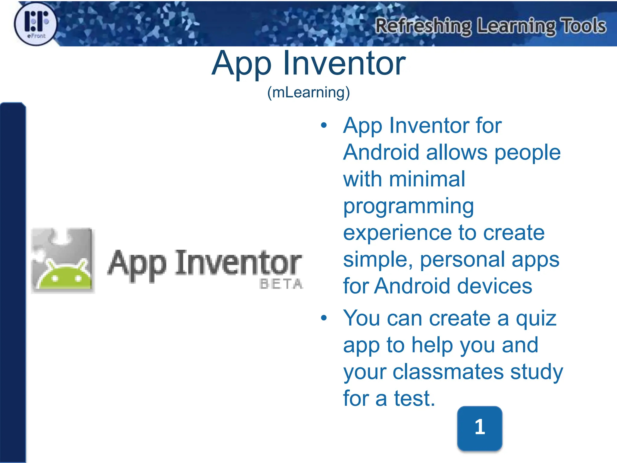 App Inventor (mLearning)App Inventor for Android allows people with minimal programming experience to create simple, personal apps for Android devicesYou can create a quiz app to help you and your classmates study for a test.1