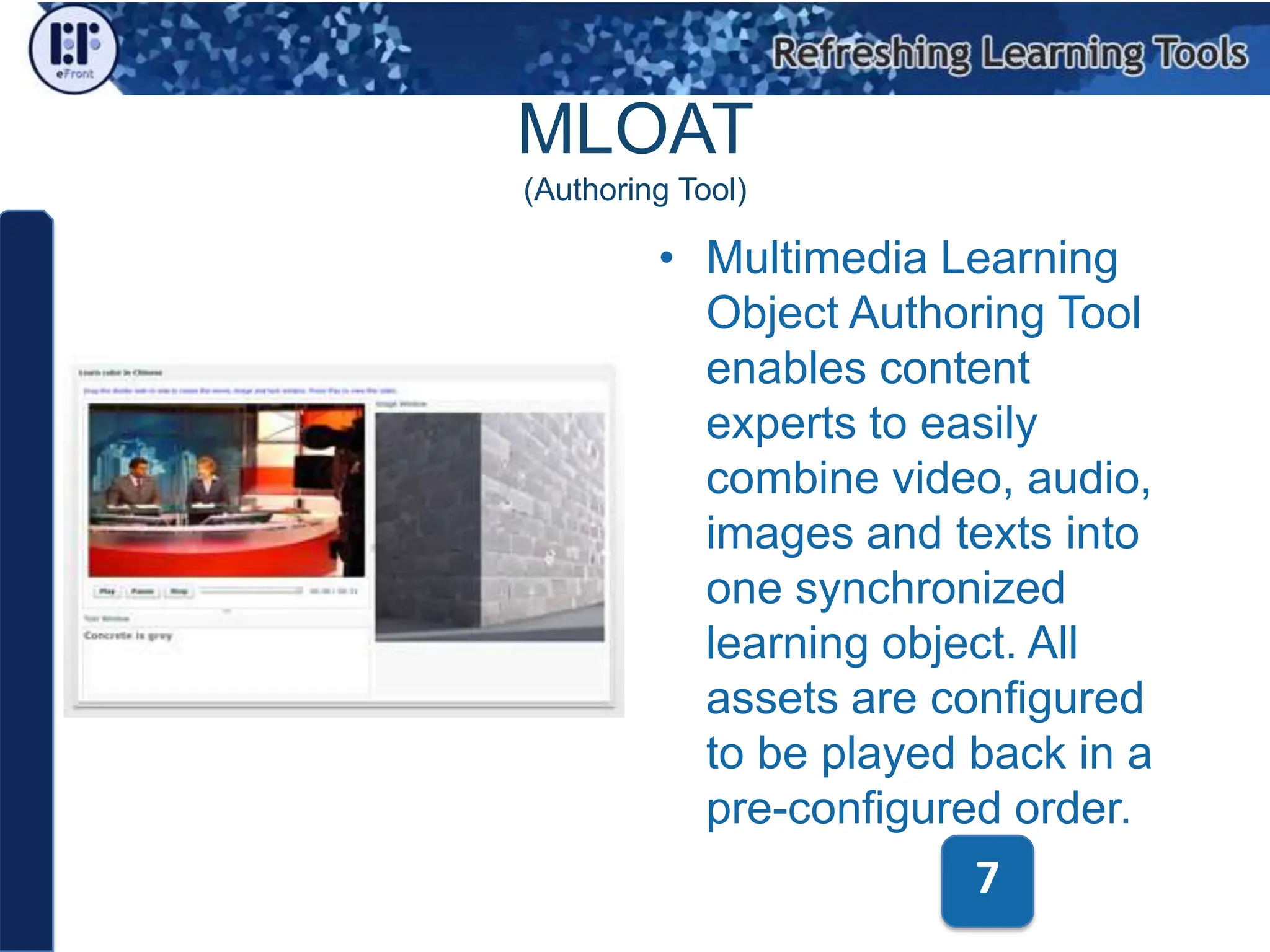 MLOAT(Authoring Tool)Multimedia Learning Object Authoring Tool enables content experts to easily combine video, audio, images and texts into one synchronized learning object. All assets are configured to be played back in a pre-configured order.7