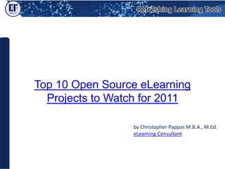 Top 10 Open Source eLearning Projects to Watch for 2011 by Christopher Pappas M.B.A., M.Ed. eLearning Consultant 