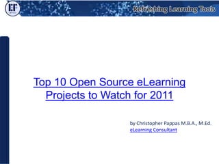 Top 10 Open Source eLearning Projects to Watch for 2011,[object Object],by Christopher Pappas M.B.A., M.Ed.,[object Object],eLearning Consultant,[object Object]