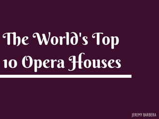 JEREMY BARBERA
The World's Top
10 Opera Houses
 