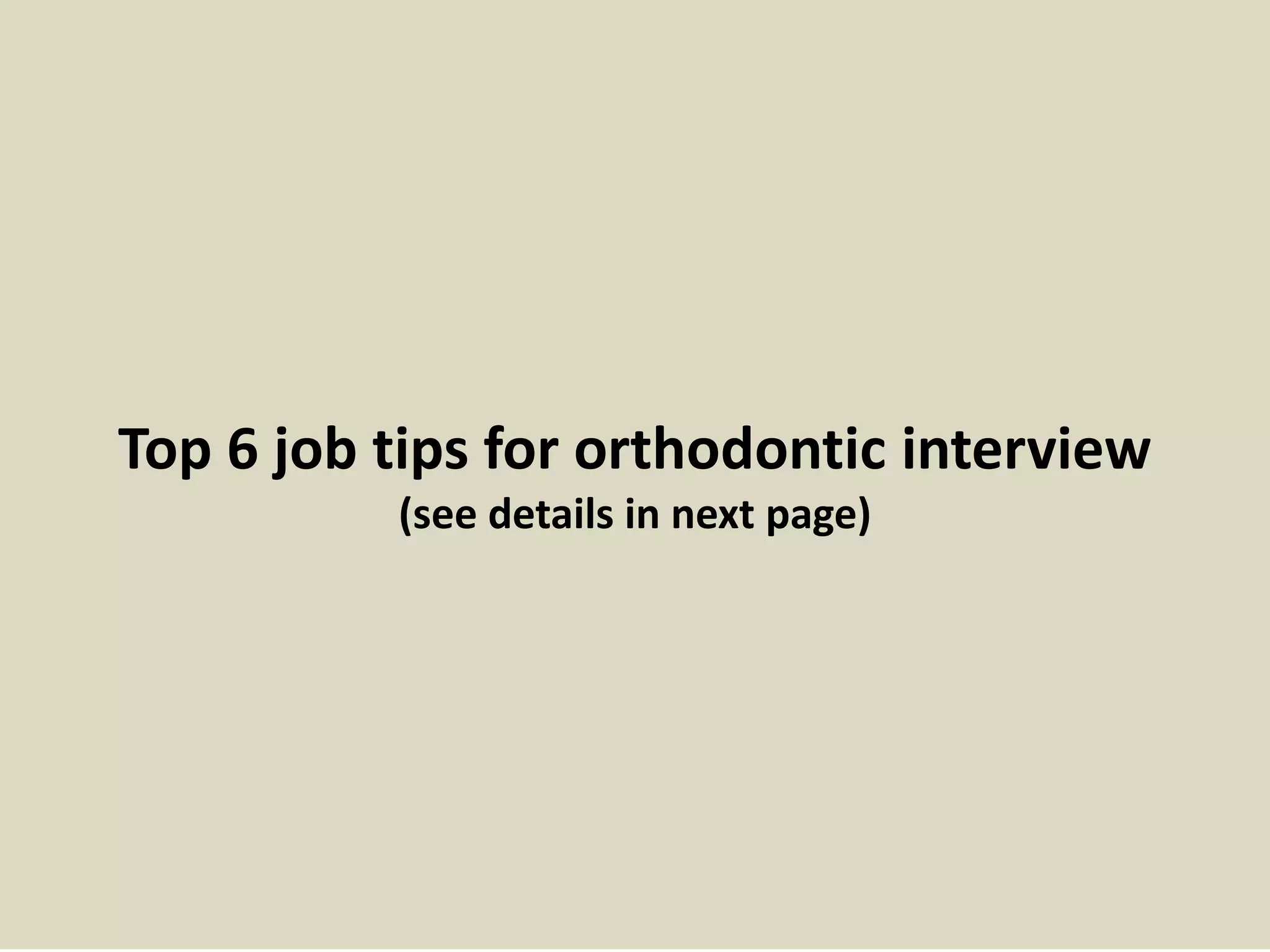 Top 6 job tips for orthodontic interview
(see details in next page)
 