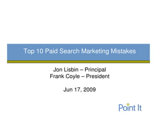 Top 10 Paid Search Marketing Mistakes

         Jon Lisbin – Principal
        Frank Coyle – President

             Jun 17, 2009
 