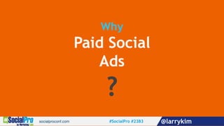 Why
Paid Social
Ads
?
#SocialPro #23B3 @larrykim
 