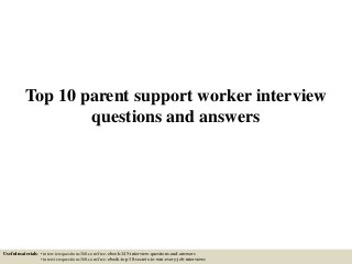 Top 10 parent support worker interview
questions and answers
Useful materials: • interviewquestions360.com/free-ebook-145-interview-questions-and-answers
• interviewquestions360.com/free-ebook-top-18-secrets-to-win-every-job-interviews
 