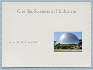 Cite des Sciences et l'Industrie




Il est musée de science.
 