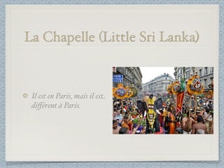 La Chapelle (Little Sri Lanka)



 Il est en Paris, mais il est
 diﬀérent à Paris.
 