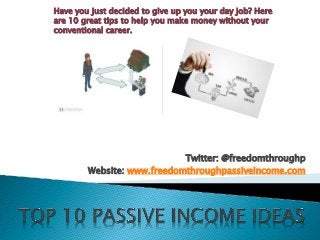 Twitter: @freedomthroughp
Website: www.freedomthroughpassiveincome.com
Have you just decided to give up you your day job? Here
are 10 great tips to help you make money without your
conventional career.
 