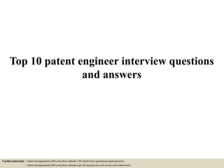 Top 10 patent engineer interview questions
and answers
Useful materials: • interviewquestions360.com/free-ebook-145-interview-questions-and-answers
• interviewquestions360.com/free-ebook-top-18-secrets-to-win-every-job-interviews
 