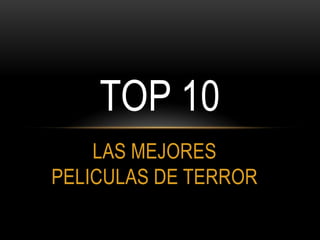 LAS MEJORES
PELICULAS DE TERROR
TOP 10
 