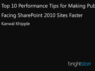 Top 10 Performance Tips for Making Pub
Facing SharePoint 2010 Sites Faster
Kanwal Khipple
 