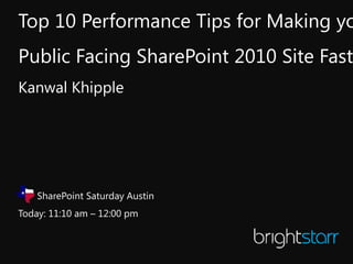 Top 10 Performance Tips for Making yo
Public Facing SharePoint 2010 Site Faste
Kanwal Khipple




    SharePoint Saturday Austin
Today: 11:10 am – 12:00 pm
 
