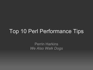 Top 10 Perl Performance Tips

         Perrin Harkins
       We Also Walk Dogs
 