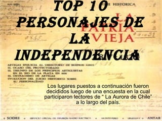 TOP 10 Personajes de la Independencia  Los lugares puestos a continuación fueron decididos luego de una encuesta en la cual participaron lectores de “ La Aurora de Chile” a lo largo del país. 