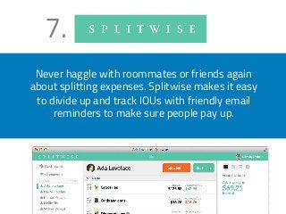 7. 
Never haggle with roommates or friends again 
about splitting expenses. Splitwise makes it easy 
to divide up and track IOUs with friendly email 
reminders to make sure people pay up. 
 