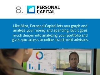 8. 
Like Mint, Personal Capital lets you graph and 
analyze your money and spending, but it goes 
much deeper into analyzing your portfolio and 
gives you access to online investment advisors. 
 