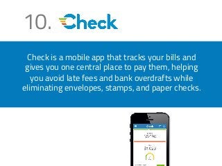 10. 
Check is a mobile app that tracks your bills and 
gives you one central place to pay them, helping 
you avoid late fees and bank overdrafts while 
eliminating envelopes, stamps, and paper checks. 
 
