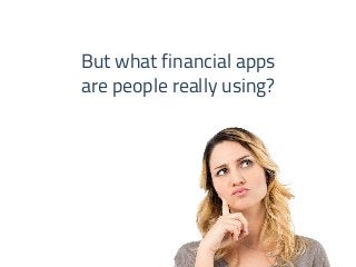 But what financial apps 
are people really using? 
 