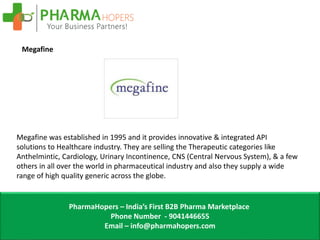 PharmaHopers – India’s First B2B Pharma Marketplace
Phone Number - 9041446655
Email – info@pharmahopers.com
Megafine
Megaf...