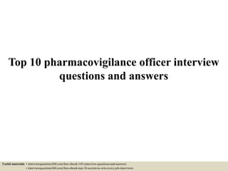 Top 10 pharmacovigilance officer interview
questions and answers
Useful materials: • interviewquestions360.com/free-ebook-145-interview-questions-and-answers
• interviewquestions360.com/free-ebook-top-18-secrets-to-win-every-job-interviews
 