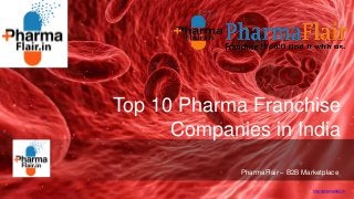 http://pharmaflair.in
Top 10 Pharma Franchise
Companies in India
PharmaFlair – B2B Marketplace
 