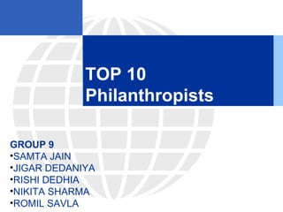 TOP 10
Philanthropists
GROUP 9
•SAMTA JAIN
•JIGAR DEDANIYA
•RISHI DEDHIA
•NIKITA SHARMA
•ROMIL SAVLA
 