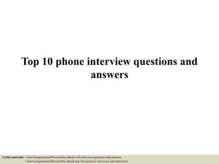 Top 10 phone interview questions and
answers
Useful materials: • interviewquestions360.com/free-ebook-145-interview-questions-and-answers
• interviewquestions360.com/free-ebook-top-18-secrets-to-win-every-job-interviews
 