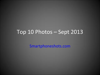 Top 10 Photos – Sept 2013
Smartphoneshots.com
 