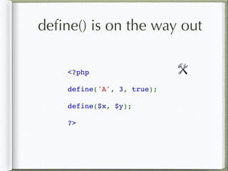 deﬁne() is on the way out
<?php  
define('A', 3, true); 
define($x, $y); 
?>
🛠
 