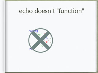 echo doesn't "function"
<?php
  echo( 'a',
$b ,
'c',
);
?>
 