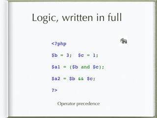 Logic, written in full
<?php
$b = 3; $c = 1;
$a1 = ($b and $c);
$a2 = $b && $c;
?>
🐘
Operator precedence
 