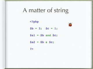 <?php
$b = 3; $c = 1;
$a1 = $b and $c;
$a2 = $b & $c;
?>
🐞
A matter of string
 