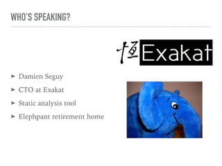 WHO'S SPEAKING?
➤ Damien Seguy
➤ CTO at Exakat
➤ Static analysis tool
➤ Elephpant retirement home
 