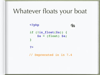 Whatever ﬂoats your boat
<?php
if (!is_float($a)) {
    $a = (float) $a;
}
?>
🐘
// Deprecated in in 7.4
 