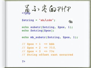 鼠不尽的PHP<?php
$string = "ab⼈cde";
echo substr($string, $pos, 1);
echo $string[$pos];
echo mb_substr($string, $pos, 1);
// $pos = 1 => bbb
// $pos = 2 => ??⼈
// $pos = 3 => ??c
// String offset cast occurred
?>
🐘
 
