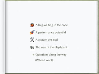 A bug waiting in the code
A performance potential
A convenient tool
The way of the elephpant
Questions along the way
🐞
🛠
🐘
🚀
(When I want)
 