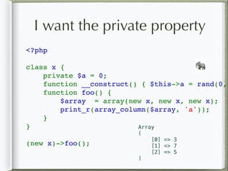 I want the private property
<?php   
class x {  
    private $a = 0;  
    function __construct() { $this->a = rand(0, 
    function foo() { 
        $array  = array(new x, new x, new x);  
        print_r(array_column($array, 'a'));
    } 
}  
(new x)->foo();
🐘
Array
(
[0] => 3
[1] => 7
[2] => 5
)
 