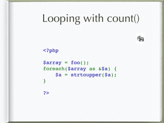 Looping with count()
<?php
$array = foo();
foreach($array as &$a) {
$a = strtoupper($a);
}
?>
🐘
 