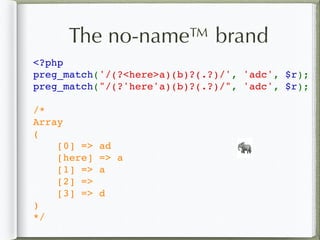 The no-name™ brand
<?php  
preg_match('/(?<here>a)(b)?(.?)/', 'adc', $r); 
preg_match("/(?'here'a)(b)?(.?)/", 'adc', $r); 
/*
Array
(
    [0] => ad
[here] => a
    [1] => a
    [2] => 
    [3] => d
)
*/
🐘
 