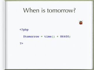 When is tomorrow?
<?php
$tomorrow = time() + 86400;
?>
🐞
 