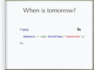 When is tomorrow?
<?php
$demain = new DateTime('tomorrow');
?>
🐘
 
