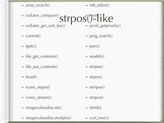 strpos()-like
array_search()
collator_compare()
collator_get_sort_key()
current()
fgetc()
ﬁle_get_contents()
ﬁle_put_contents()
fread()
iconv_strpos()
iconv_strrpos()
imagecolorallocate()
imagecolorallocatealpha()
mb_strlen()
next()
pcntl_getpriority()
preg_match()
prev()
readdir()
stripos()
strpos()
strripos()
strrpos()
strtok()
curl_exec()
 