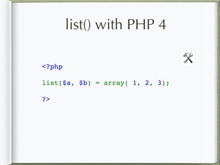 list() with PHP 4
<?php  
list($a, $b) = array( 1, 2, 3);
?>
🛠
 